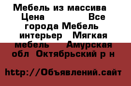 Мебель из массива › Цена ­ 100 000 - Все города Мебель, интерьер » Мягкая мебель   . Амурская обл.,Октябрьский р-н